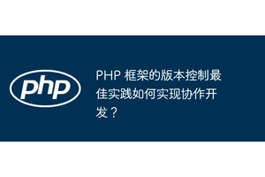 PHP 框架的版本控制最佳实践如何实现协作开发？
