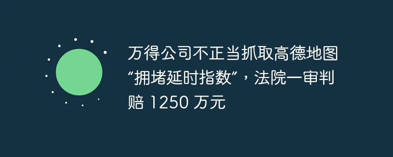 万得公司不正当抓取高德地图“拥堵延时指数”,法院一审判赔 1250 万元
