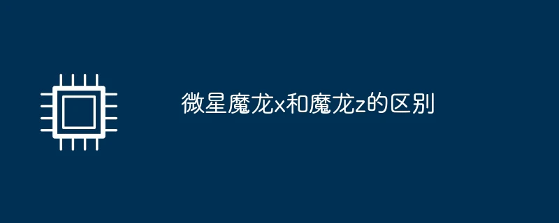 微星魔龙x和魔龙z的区别