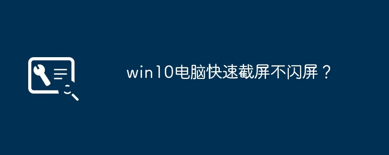 win10电脑快速截屏不闪屏?