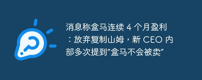 消息称盒马连续 4 个月盈利:放弃复制山姆,新 ceo 内部多次提到“盒马不会被卖”