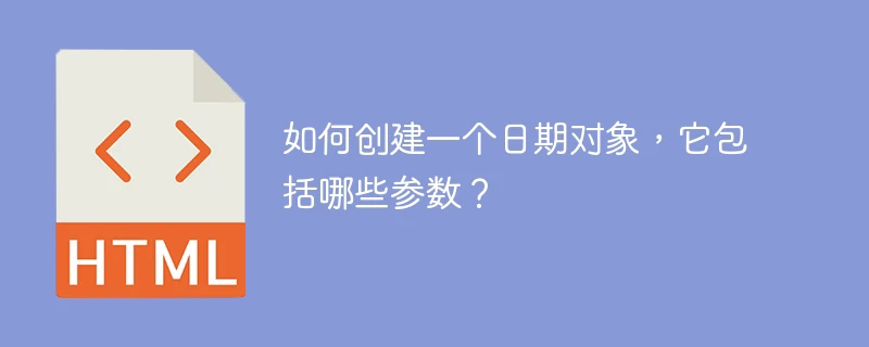 如何创建一个日期对象,它包括哪些参数?