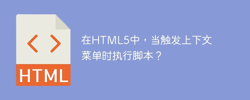 在html5中,当触发上下文菜单时执行脚本?