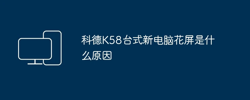 科德K58台式新电脑花屏是什么原因