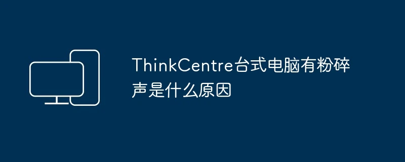 ThinkCentre台式电脑有粉碎声是什么原因