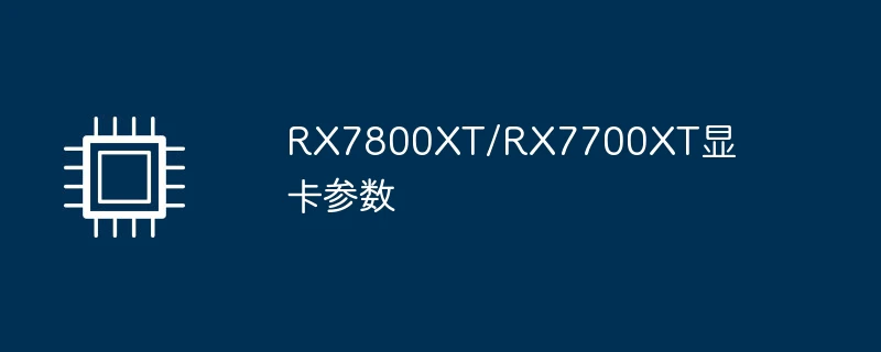 rx7800xt/rx7700xt显卡参数