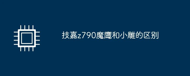 技嘉z790魔鹰和小雕的区别