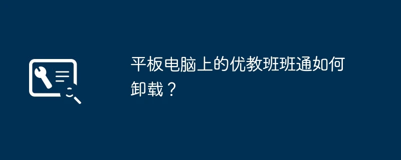 平板电脑上的优教班班通如何卸载?