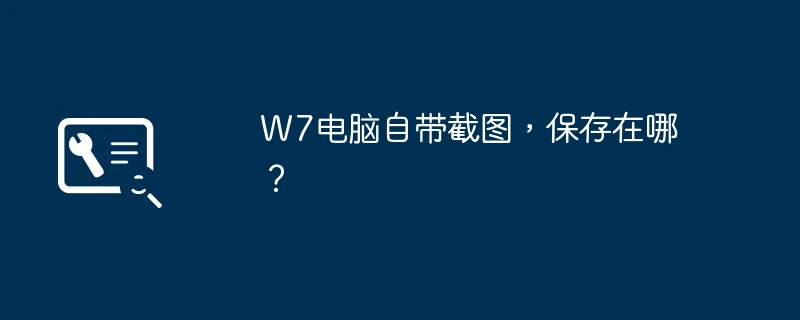 W7电脑自带截图,保存在哪?