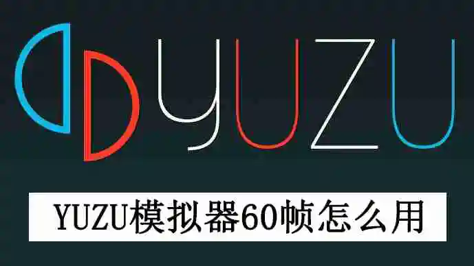 yuzu模拟器60帧怎么用 yuzu模拟器开启60帧教程