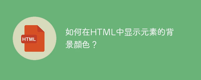 如何在html中显示元素的背景颜色?