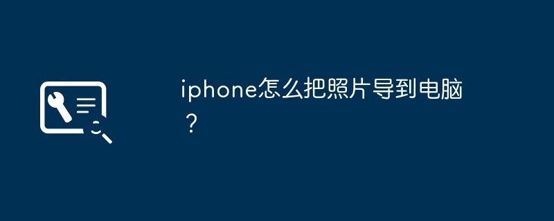 iphone怎么把照片导到电脑?