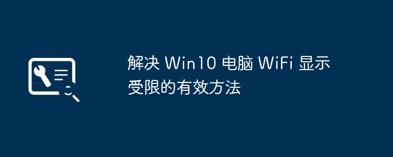 解决 Win10 电脑 WiFi 显示受限的有效方法