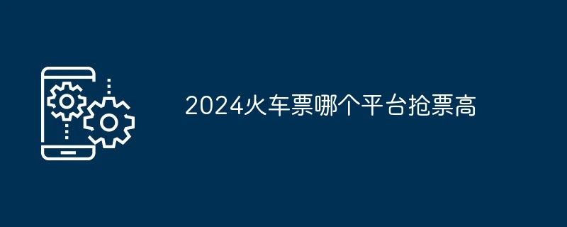 2024火车票哪个平台抢票高