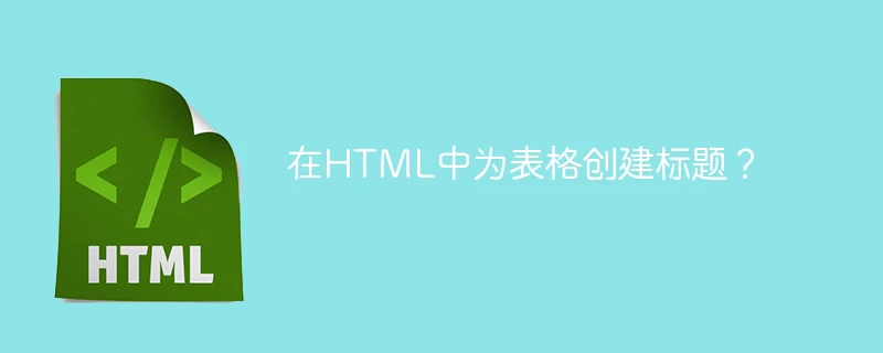 在html中为表格创建标题?