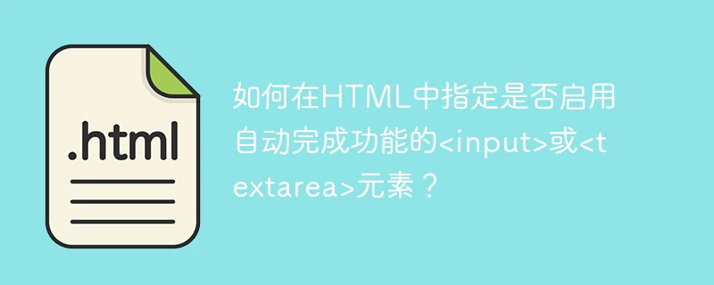 如何在html中指定是否启用自动完成功能的<input>或<textarea>元素?
