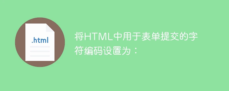 将html中用于表单提交的字符编码设置为: