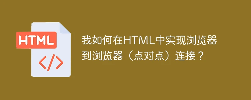 我如何在html中实现浏览器到浏览器(点对点)连接?