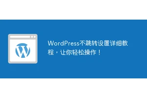 WordPress不跳转设置详细教程，让你轻松操作！