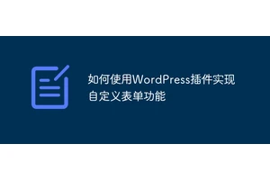 如何使用WordPress插件实现自定义表单功能