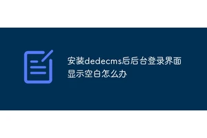 安装dedecms后后台登录界面显示空白怎么办