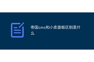 帝国cms和小皮面板区别是什么