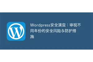 Wordpress安全演变：审视不同年份的安全风险与防护措施
