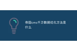 帝国cms千万数据优化方法是什么