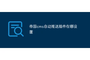 帝国cms自动推送插件在哪设置