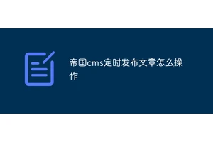 帝国cms定时发布文章怎么操作
