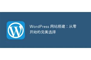 WordPress 网站搭建：从零开始的完美选择