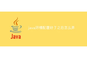 java环境配置好了之后怎么弄