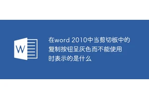 在word 2010中当剪切板中的复制按钮呈灰色而不能使用时表示的是什么