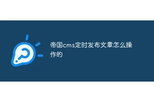 帝国cms定时发布文章怎么操作的