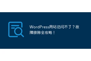 WordPress网站访问不了？故障排除全攻略！
