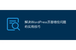 解决WordPress页面错位问题的实用技巧