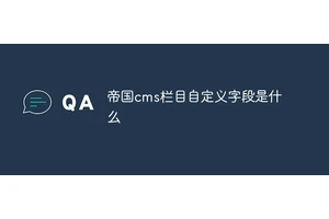 帝国cms栏目自定义字段是什么