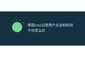 帝国cms记录用户点击的时间不对怎么办