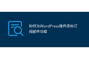 如何为WordPress插件添加订阅邮件功能