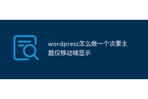 wordpress怎么做一个次要主题仅移动端显示