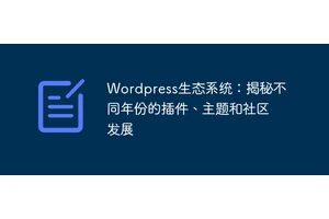 Wordpress生态系统：揭秘不同年份的插件、主题和社区发展