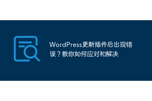 WordPress更新插件后出现错误？教你如何应对和解决
