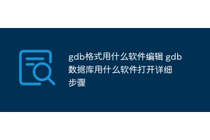 gdb格式用什么软件编辑 gdb数据库用什么软件打开详细步骤
