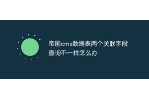 帝国cms数据表两个关联字段查询不一样怎么办