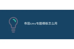 帝国cms专题模板怎么用