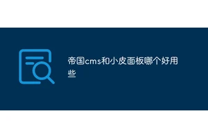 帝国cms和小皮面板哪个好用些