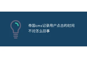 帝国cms记录用户点击的时间不对怎么回事