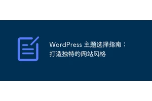 WordPress 主题选择指南：打造独特的网站风格