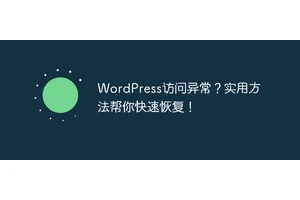 WordPress访问异常？实用方法帮你快速恢复！