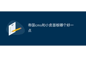 帝国cms和小皮面板哪个好一点